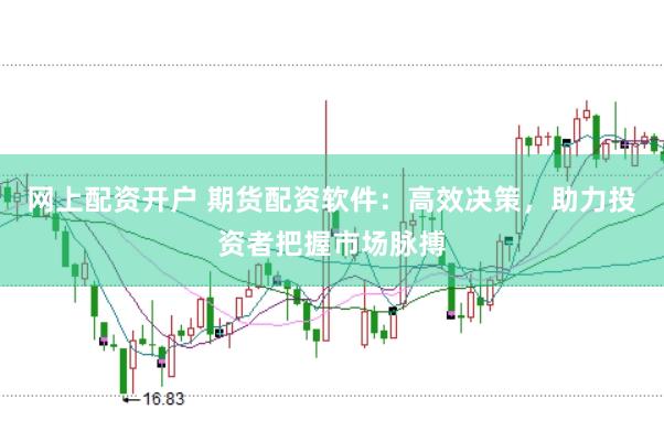 网上配资开户 期货配资软件：高效决策，助力投资者把握市场脉搏