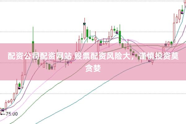 配资公司配资网站 股票配资风险大，谨慎投资莫贪婪