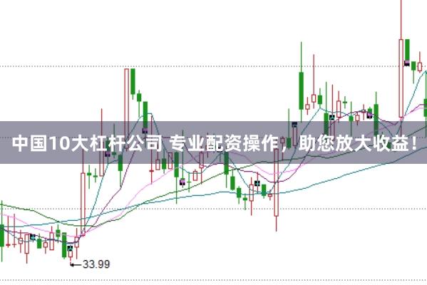 中国10大杠杆公司 专业配资操作，助您放大收益！