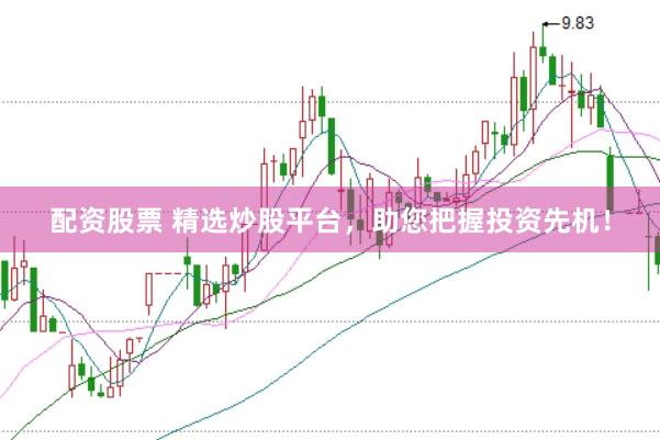 配资股票 精选炒股平台，助您把握投资先机！