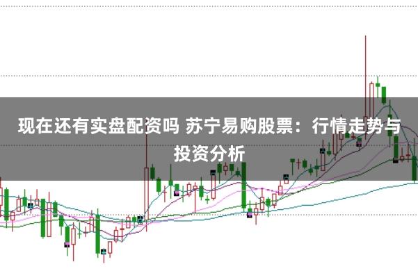 现在还有实盘配资吗 苏宁易购股票：行情走势与投资分析