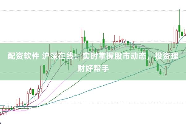 配资软件 沪深在线：实时掌握股市动态，投资理财好帮手