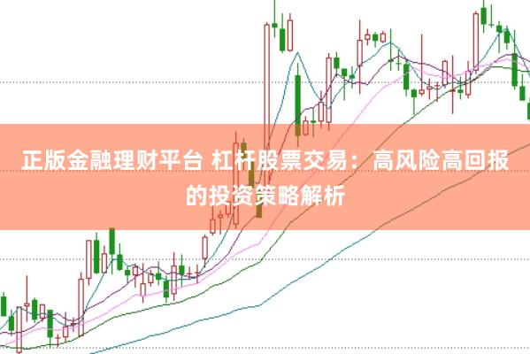 正版金融理财平台 杠杆股票交易：高风险高回报的投资策略解析