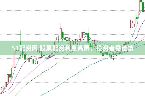 51配资网 股票配资利息高昂，投资者需谨慎