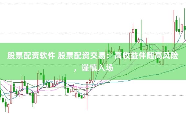 股票配资软件 股票配资交易：高收益伴随高风险，谨慎入场
