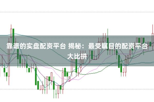 靠谱的实盘配资平台 揭秘：最受瞩目的配资平台大比拼