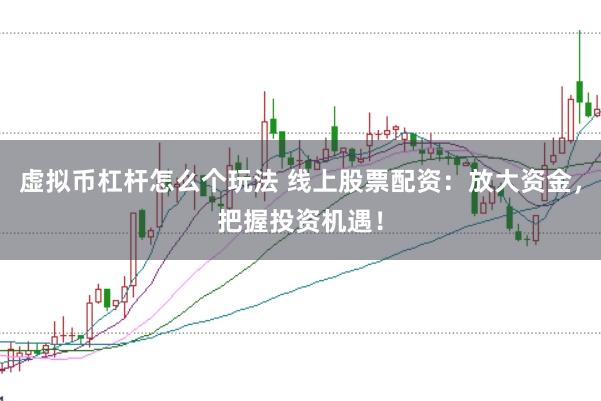 虚拟币杠杆怎么个玩法 线上股票配资：放大资金，把握投资机遇！