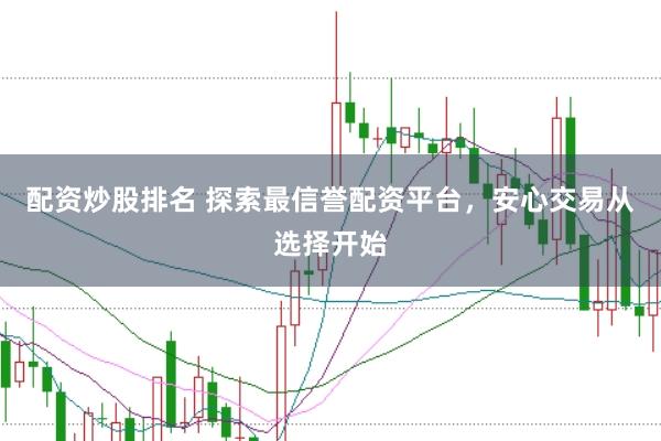 配资炒股排名 探索最信誉配资平台，安心交易从选择开始