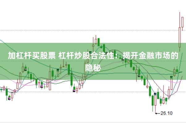 加杠杆买股票 杠杆炒股合法性：揭开金融市场的隐秘