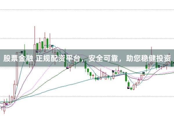 股票金融 正规配资平台，安全可靠，助您稳健投资