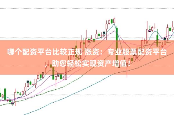 哪个配资平台比较正规 涨资：专业股票配资平台，助您轻松实现资产增值！