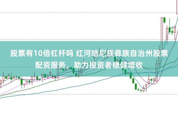 股票有10倍杠杆吗 红河哈尼族彝族自治州股票配资服务，助力投资者稳健增收
