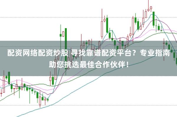配资网络配资炒股 寻找靠谱配资平台？专业指南助您挑选最佳合作伙伴！