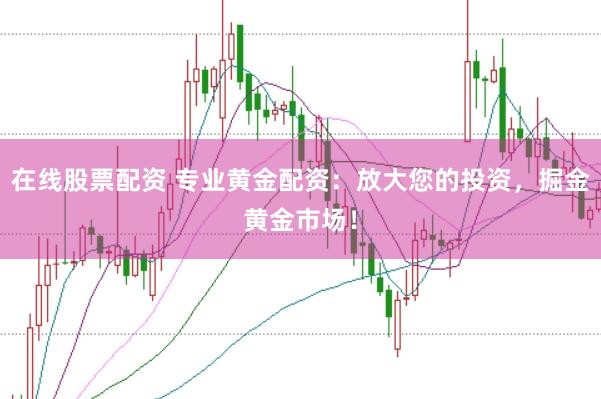 在线股票配资 专业黄金配资：放大您的投资，掘金黄金市场！