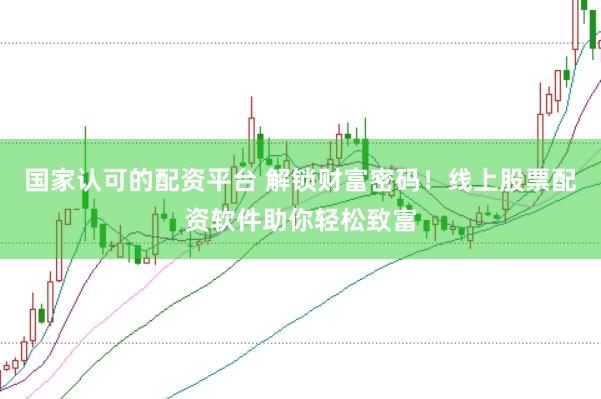 国家认可的配资平台 解锁财富密码！线上股票配资软件助你轻松致富