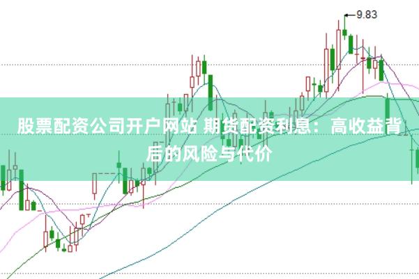股票配资公司开户网站 期货配资利息：高收益背后的风险与代价