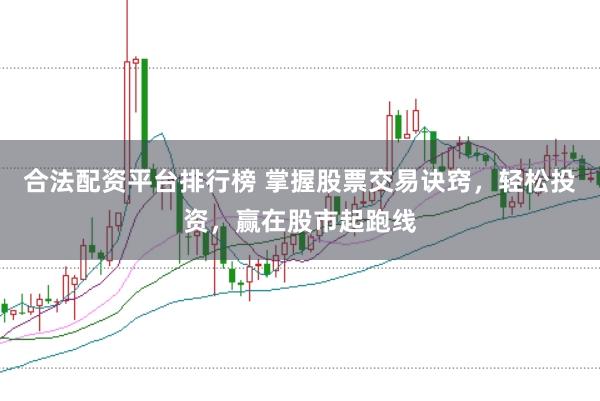 合法配资平台排行榜 掌握股票交易诀窍，轻松投资，赢在股市起跑线
