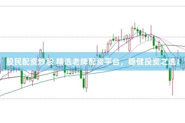 股民配资炒股 精选老牌配资平台，稳健投资之选！