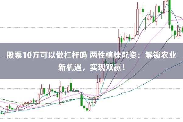 股票10万可以做杠杆吗 两性植株配资：解锁农业新机遇，实现双赢！