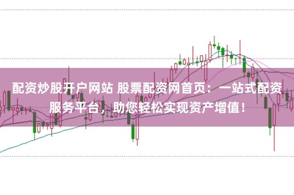 配资炒股开户网站 股票配资网首页：一站式配资服务平台，助您轻松实现资产增值！
