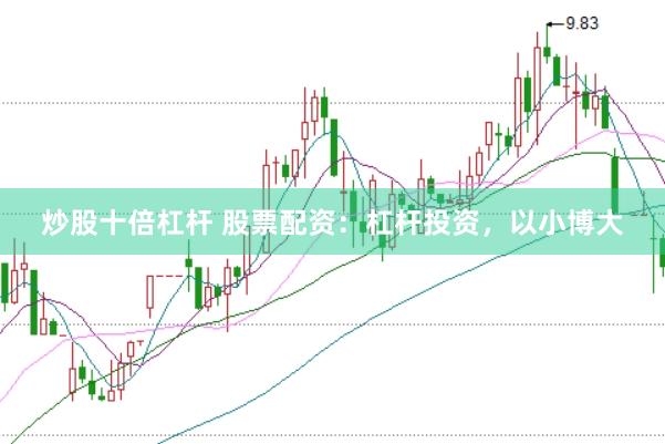 炒股十倍杠杆 股票配资：杠杆投资，以小博大