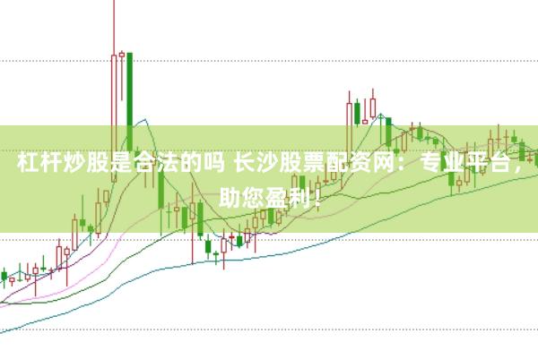 杠杆炒股是合法的吗 长沙股票配资网：专业平台，助您盈利！