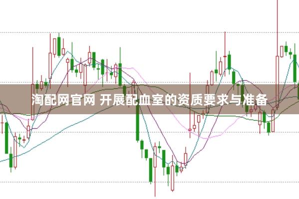 淘配网官网 开展配血室的资质要求与准备