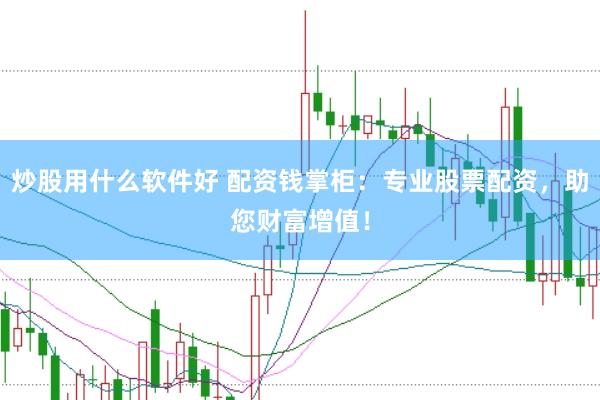 炒股用什么软件好 配资钱掌柜：专业股票配资，助您财富增值！