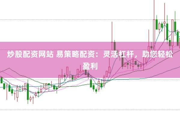 炒股配资网站 易策略配资：灵活杠杆，助您轻松盈利