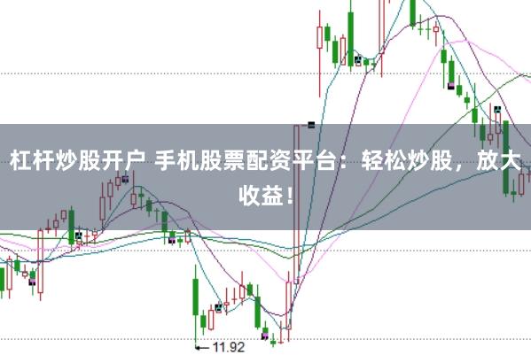 杠杆炒股开户 手机股票配资平台：轻松炒股，放大收益！