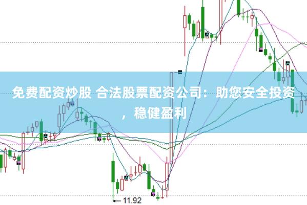 免费配资炒股 合法股票配资公司：助您安全投资，稳健盈利
