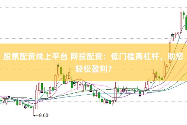 股票配资线上平台 网投配资：低门槛高杠杆，助您轻松盈利？
