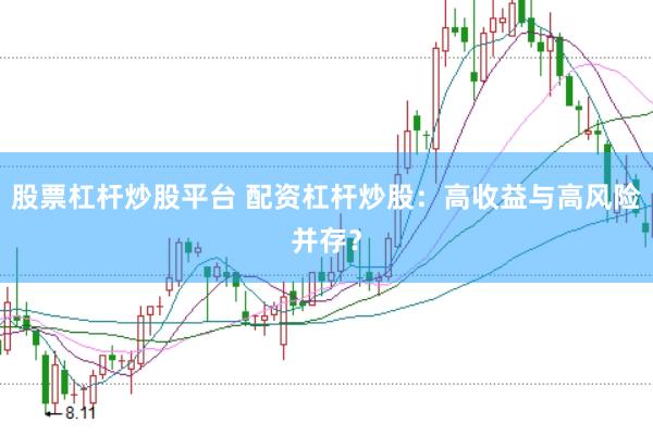 股票杠杆炒股平台 配资杠杆炒股：高收益与高风险并存？