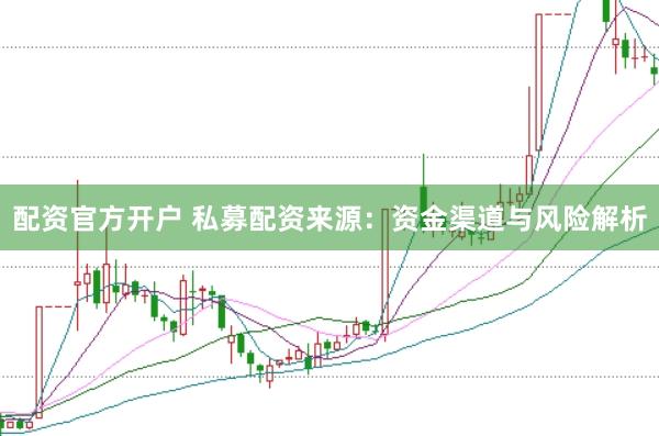 配资官方开户 私募配资来源：资金渠道与风险解析