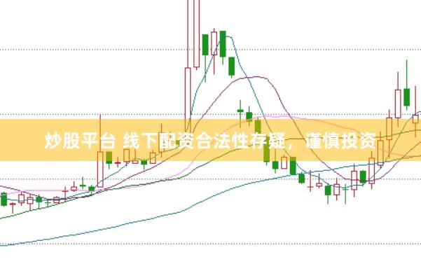 炒股平台 线下配资合法性存疑，谨慎投资