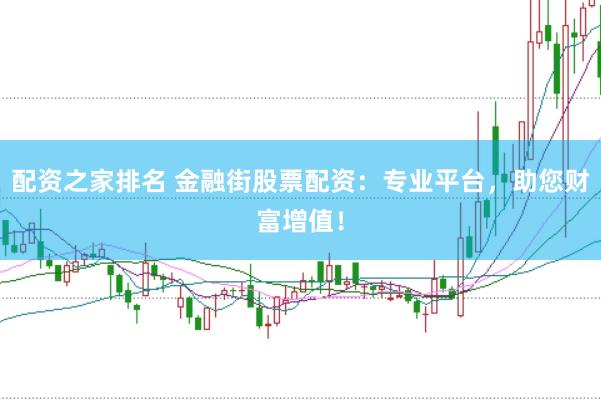 配资之家排名 金融街股票配资：专业平台，助您财富增值！