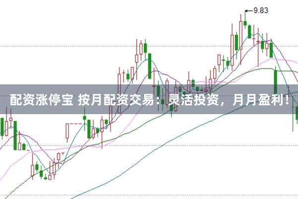 配资涨停宝 按月配资交易：灵活投资，月月盈利！