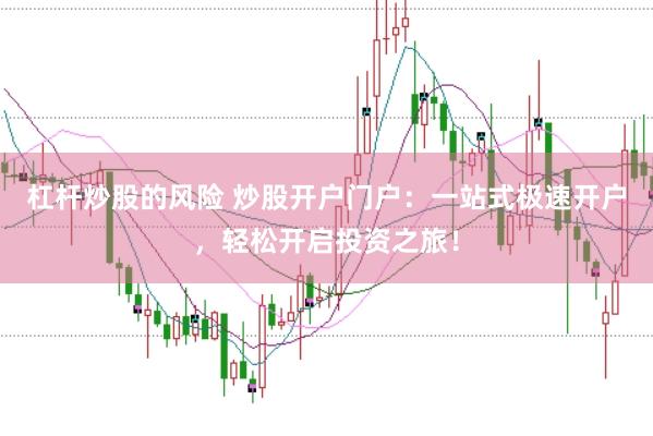 杠杆炒股的风险 炒股开户门户：一站式极速开户，轻松开启投资之旅！