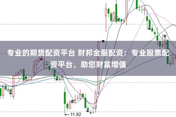 专业的期货配资平台 财邦金服配资：专业股票配资平台，助您财富增值