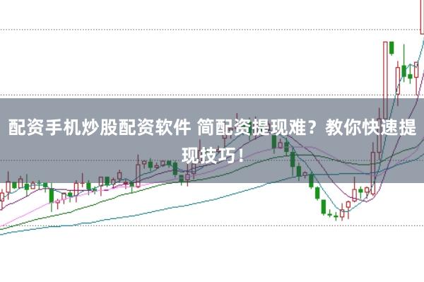 配资手机炒股配资软件 简配资提现难？教你快速提现技巧！