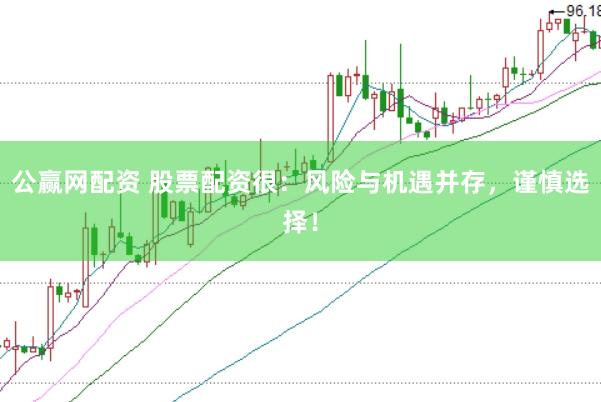 公赢网配资 股票配资很：风险与机遇并存，谨慎选择！
