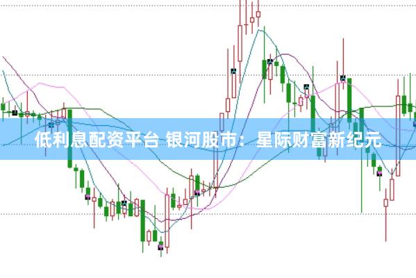 低利息配资平台 银河股市：星际财富新纪元
