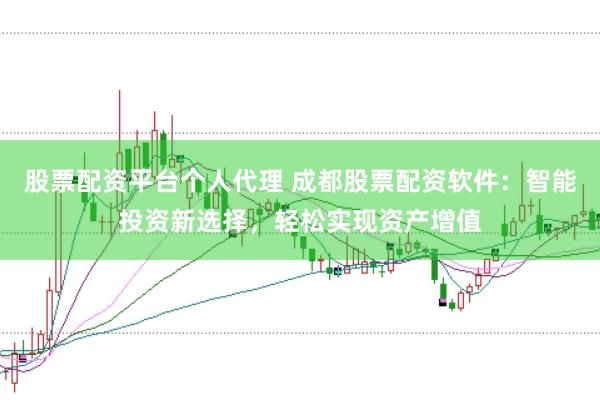 股票配资平台个人代理 成都股票配资软件：智能投资新选择，轻松实现资产增值