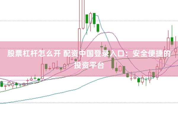 股票杠杆怎么开 配资中国登录入口：安全便捷的投资平台