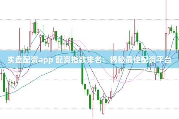 实盘配资app 配资指数排名：揭秘最佳配资平台