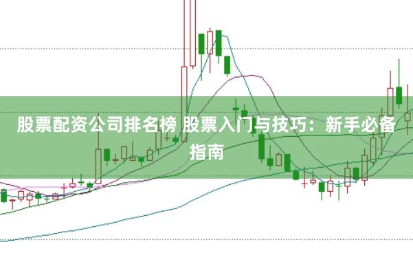 股票配资公司排名榜 股票入门与技巧：新手必备指南