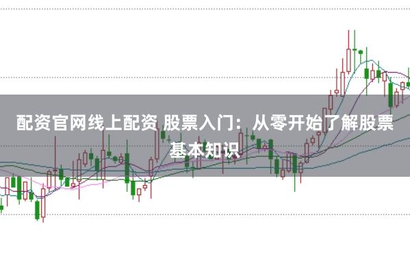 配资官网线上配资 股票入门：从零开始了解股票基本知识