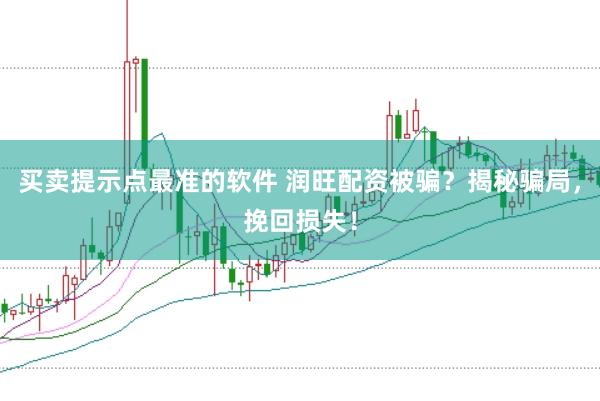 买卖提示点最准的软件 润旺配资被骗？揭秘骗局，挽回损失！