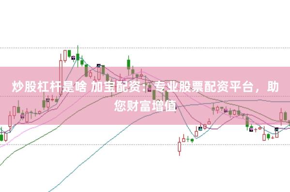 炒股杠杆是啥 加宝配资：专业股票配资平台，助您财富增值