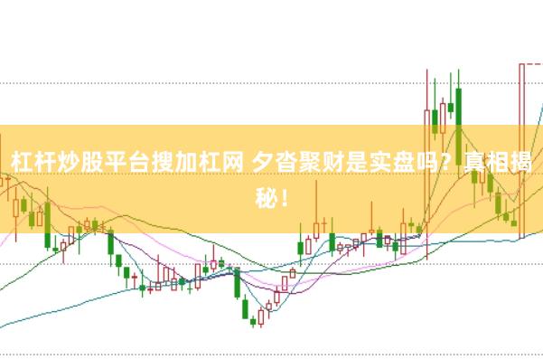 杠杆炒股平台搜加杠网 夕沓聚财是实盘吗？真相揭秘！